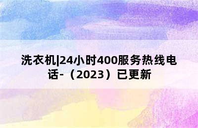 洗衣机|24小时400服务热线电话-（2023）已更新